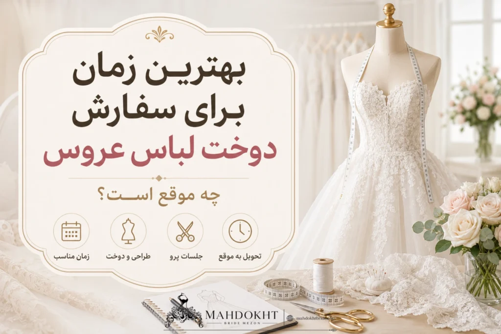 بهترین زمان برای سفارش دوخت لباس عروس چه موقع است؟